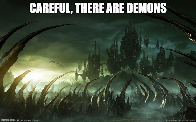 Demons! | CAREFUL, THERE ARE DEMONS | image tagged in demon | made w/ Imgflip meme maker