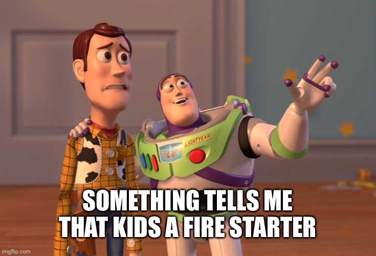 X, X Everywhere Meme | SOMETHING TELLS ME THAT KIDS A FIRE STARTER | image tagged in memes,x x everywhere | made w/ Imgflip meme maker