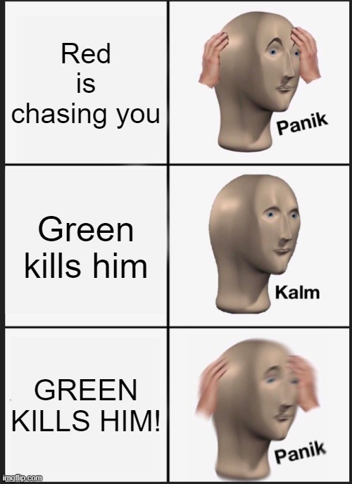 Green kinda sus | Red is chasing you; Green kills him; GREEN KILLS HIM! | image tagged in memes,panik kalm panik | made w/ Imgflip meme maker