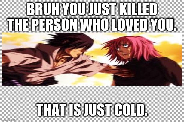 Free | BRUH YOU JUST KILLED THE PERSON WHO LOVED YOU. THAT IS JUST COLD. | image tagged in free | made w/ Imgflip meme maker