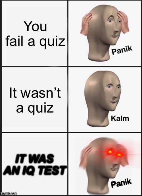 Oh No | You fail a quiz; It wasn’t a quiz; IT WAS AN IQ TEST; Panik | image tagged in memes,panik kalm panik,iq,test,quiz | made w/ Imgflip meme maker