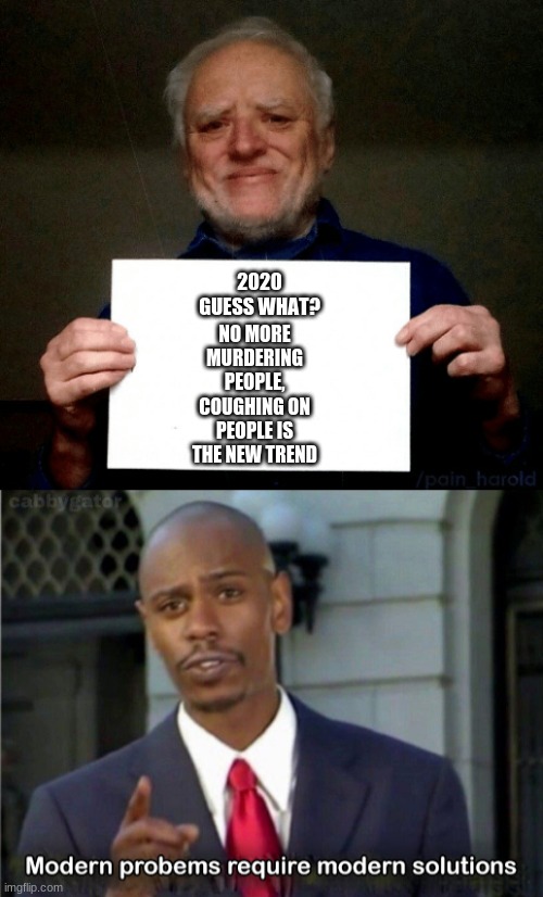 Modern Solutions | NO MORE MURDERING PEOPLE, COUGHING ON PEOPLE IS THE NEW TREND; 2020 GUESS WHAT? | image tagged in memes | made w/ Imgflip meme maker