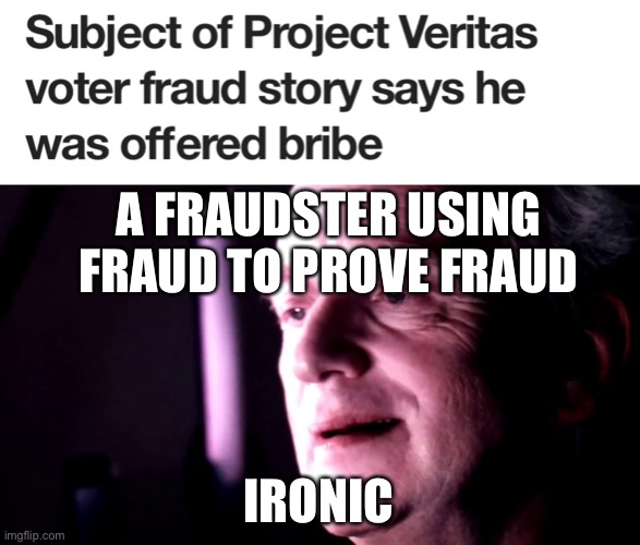 Pro tip: never trust project Veritas ever (I’m looking at you tulsi) | A FRAUDSTER USING FRAUD TO PROVE FRAUD; IRONIC | image tagged in ironic palpatine,voter fraud,ilhan omar,fake news,project veritas | made w/ Imgflip meme maker