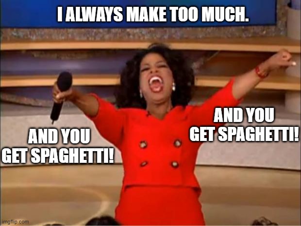 #RAGU | I ALWAYS MAKE TOO MUCH. AND YOU GET SPAGHETTI! AND YOU GET SPAGHETTI! | image tagged in memes,oprah you get a,food,eating | made w/ Imgflip meme maker