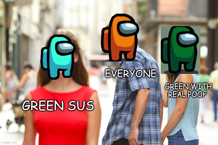 memes time | EVERYONE; GREEN WITH REAL POOF; GREEN SUS | image tagged in memes,distracted boyfriend | made w/ Imgflip meme maker