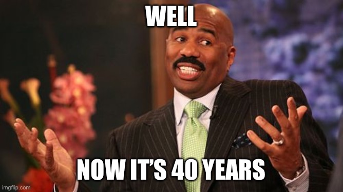 WELL NOW IT’S 40 YEARS | image tagged in memes,steve harvey | made w/ Imgflip meme maker