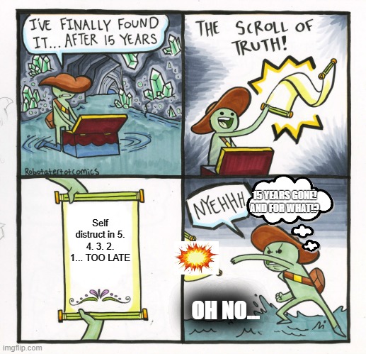 The Scroll Of Truth Meme | 15 YEARS GONE! AND FOR WHAT!? Self distruct in 5. 4. 3. 2. 1... TOO LATE; OH NO... | image tagged in memes,the scroll of truth | made w/ Imgflip meme maker