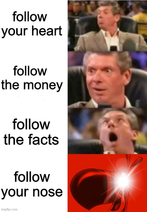 i cuh smell it | follow 
your heart; follow 
the money; follow
the facts; follow
your nose | image tagged in mcmahon,follow,money,facts,heart,toucan sam | made w/ Imgflip meme maker