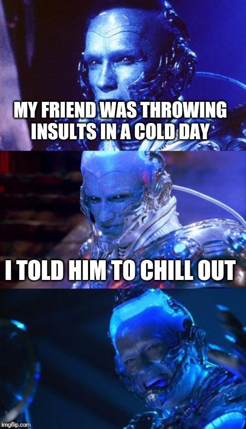 the most boring-est less funny meme i ever made | MY FRIEND WAS THROWING INSULTS IN A COLD DAY; I TOLD HIM TO CHILL OUT | image tagged in bad pun mr freeze,gotanypain | made w/ Imgflip meme maker