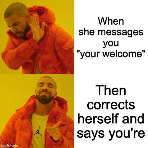 Drake Hotline Bling | When she messages you "your welcome"; Then corrects herself and says you're | image tagged in memes,drake hotline bling | made w/ Imgflip meme maker