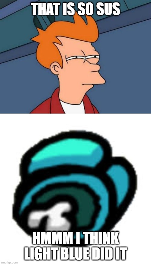 THAT IS SO SUS; HMMM I THINK LIGHT BLUE DID IT | image tagged in memes,futurama fry | made w/ Imgflip meme maker