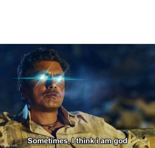 Sometimes, I think I am God | image tagged in sometimes i think i am god | made w/ Imgflip meme maker