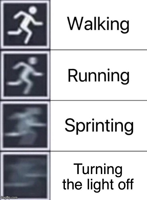 Walking, Running, Sprinting | Turning the light off | image tagged in walking running sprinting | made w/ Imgflip meme maker