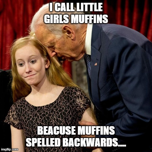 Muffins | I CALL LITTLE GIRLS MUFFINS; BEACUSE MUFFINS SPELLED BACKWARDS.... | image tagged in biden sniff | made w/ Imgflip meme maker