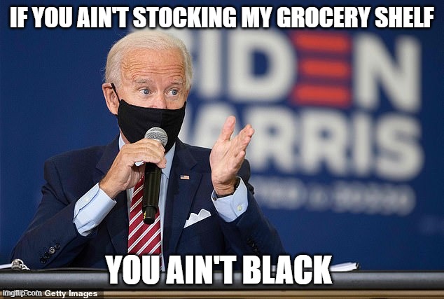 Joe Biden - some black woman was able to stack the grocery shelf | IF YOU AIN'T STOCKING MY GROCERY SHELF; YOU AIN'T BLACK | image tagged in joe biden - some black woman was able to stack the grocery shelf | made w/ Imgflip meme maker