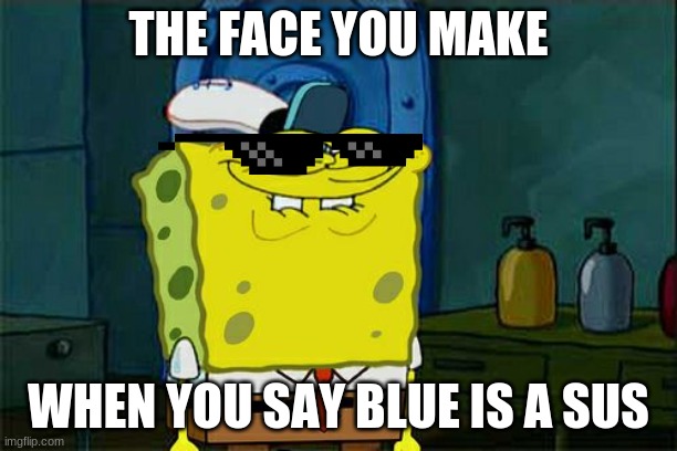 Don't You Squidward | THE FACE YOU MAKE; WHEN YOU SAY BLUE IS A SUS | image tagged in memes,don't you squidward | made w/ Imgflip meme maker