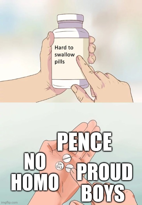 Trumpvada | PENCE; NO HOMO; PROUD BOYS | image tagged in memes,hard to swallow pills,mike pence,proud boys,no homo | made w/ Imgflip meme maker