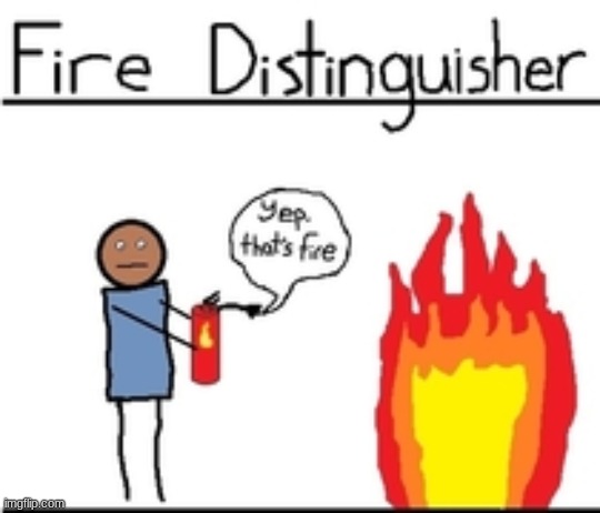yup, that's fire | image tagged in fire,comics,funny,memes,fire extinguisher | made w/ Imgflip meme maker