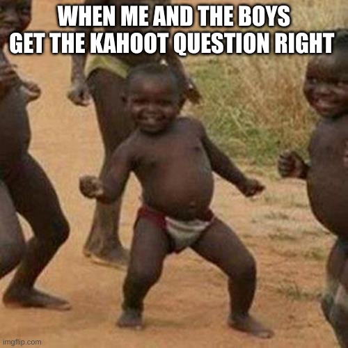 me and the boys | WHEN ME AND THE BOYS GET THE KAHOOT QUESTION RIGHT | image tagged in memes,third world success kid | made w/ Imgflip meme maker
