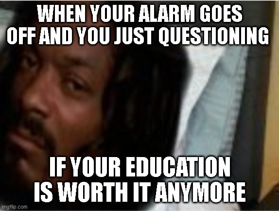 Snoop Dogg Waking Up Early On The Weekend Be Like | WHEN YOUR ALARM GOES OFF AND YOU JUST QUESTIONING; IF YOUR EDUCATION IS WORTH IT ANYMORE | image tagged in snoop dogg waking up early on the weekend be like | made w/ Imgflip meme maker