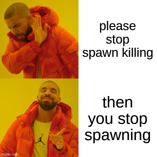 please stop spawn killing then you stop spawning | image tagged in memes,drake hotline bling | made w/ Imgflip meme maker