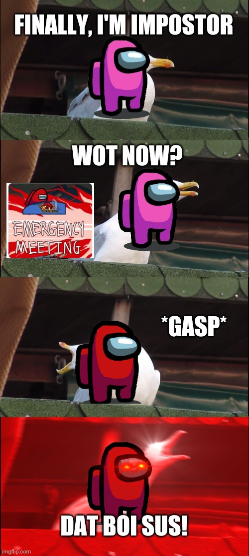 Inhaling Seagull Meme | FINALLY, I'M IMPOSTOR; WOT NOW? *GASP*; DAT BOI SUS! | image tagged in memes,inhaling seagull | made w/ Imgflip meme maker