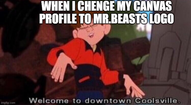 srsly whos with me let me know in comments | WHEN I CHENGE MY CANVAS PROFILE TO MR.BEASTS LOGO | image tagged in welcome to downtown coolsville | made w/ Imgflip meme maker