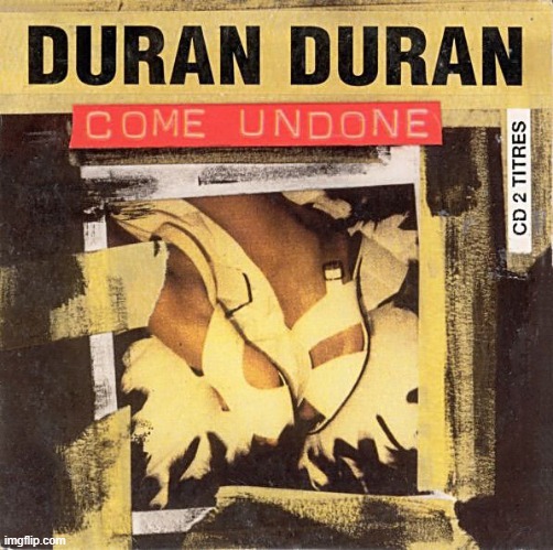 When you come undone, clean version [link in comments for dirty bit] | image tagged in duran duran come undone | made w/ Imgflip meme maker