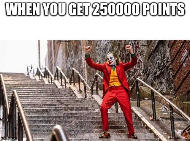 yay I get orange crown now | WHEN YOU GET 250000 POINTS | image tagged in joker stairs | made w/ Imgflip meme maker