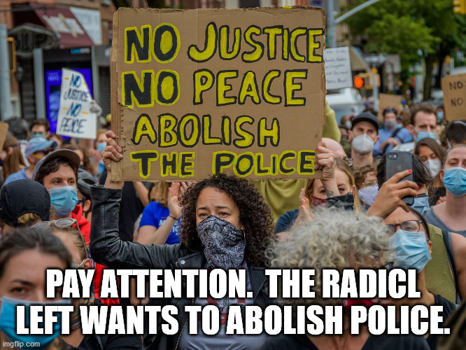PAY ATTENTION.  THE RADICL LEFT WANTS TO ABOLISH POLICE. | made w/ Imgflip meme maker