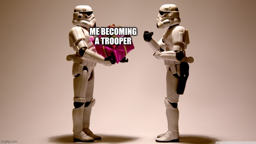 Stormtrooper gift | ME BECOMING A TROOPER | image tagged in stormtrooper gift | made w/ Imgflip meme maker