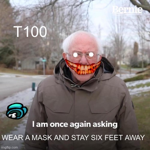 Stay healthy or he will get you | T100; WEAR A MASK AND STAY SIX FEET AWAY | image tagged in memes,bernie i am once again asking for your support | made w/ Imgflip meme maker
