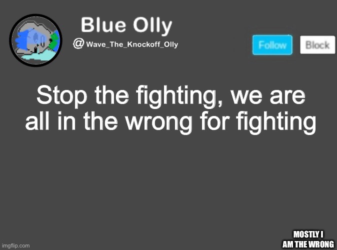.... |  Stop the fighting, we are all in the wrong for fighting; MOSTLY I AM THE WRONG | made w/ Imgflip meme maker