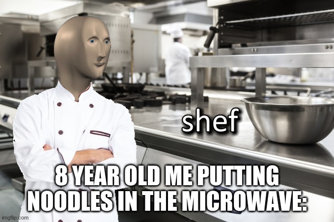 Meme Man Shef | 8 YEAR OLD ME PUTTING NOODLES IN THE MICROWAVE: | image tagged in meme man shef | made w/ Imgflip meme maker