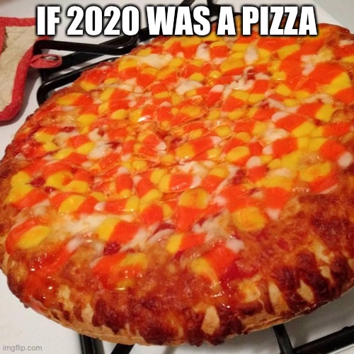 2020 | IF 2020 WAS A PIZZA | image tagged in pizza,2020,halloween | made w/ Imgflip meme maker