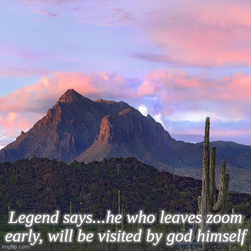 arizona mountian | Legend says...he who leaves zoom early, will be visited by god himself | image tagged in arizona mountian | made w/ Imgflip meme maker