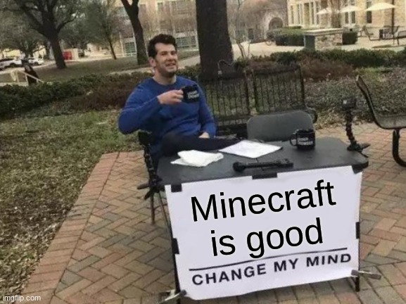Hopefully my last bad meme | Minecraft is good | image tagged in memes,change my mind | made w/ Imgflip meme maker