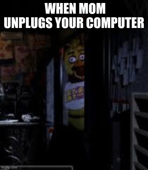 Chica Looking In Window FNAF | WHEN MOM UNPLUGS YOUR COMPUTER | made w/ Imgflip meme maker