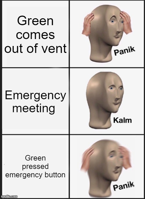 :chuckles: Im in Danger | Green comes out of vent; Emergency meeting; Green pressed emergency button | image tagged in memes,panik kalm panik | made w/ Imgflip meme maker