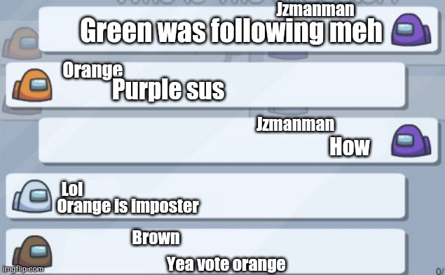 Bro this always happens in memes and servers (i don't play it) | Jzmanman; Green was following meh; Orange; Purple sus; Jzmanman; How; Lol; Orange is imposter; Brown; Yea vote orange | image tagged in among us chat,among us | made w/ Imgflip meme maker