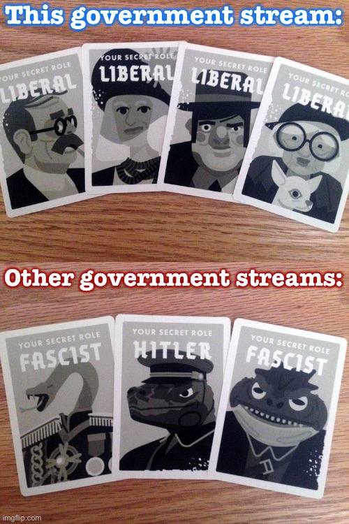 [Not naming names] eyyyyy anyone ever play Secret Hitler? The upshot of the game: Fascists can win even when outnumbered. | This government stream:; Other government streams: | image tagged in secret hitler liberals,secret hitler fascists,fascism,fascists,fascist,liberals | made w/ Imgflip meme maker