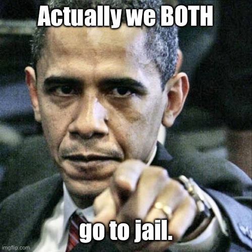 Pissed Off Obama Meme | Actually we BOTH go to jail. | image tagged in memes,pissed off obama | made w/ Imgflip meme maker