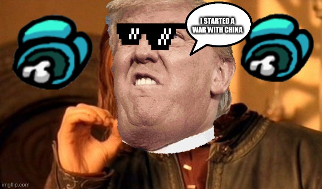 donald trump starts a war | I STARTED A WAR WITH CHINA | image tagged in donald trump approves | made w/ Imgflip meme maker