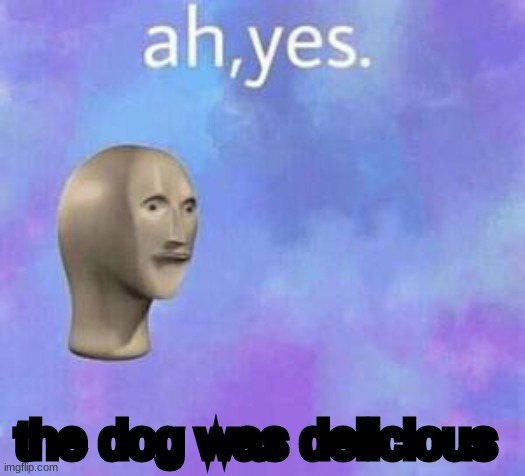 Ah yes | the dog was delicious | image tagged in ah yes | made w/ Imgflip meme maker