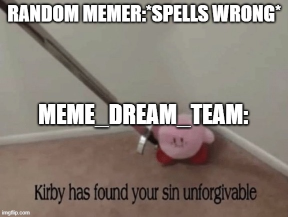 that's me in the chat | RANDOM MEMER:*SPELLS WRONG*; MEME_DREAM_TEAM: | image tagged in kirby has found your sin unforgivable | made w/ Imgflip meme maker