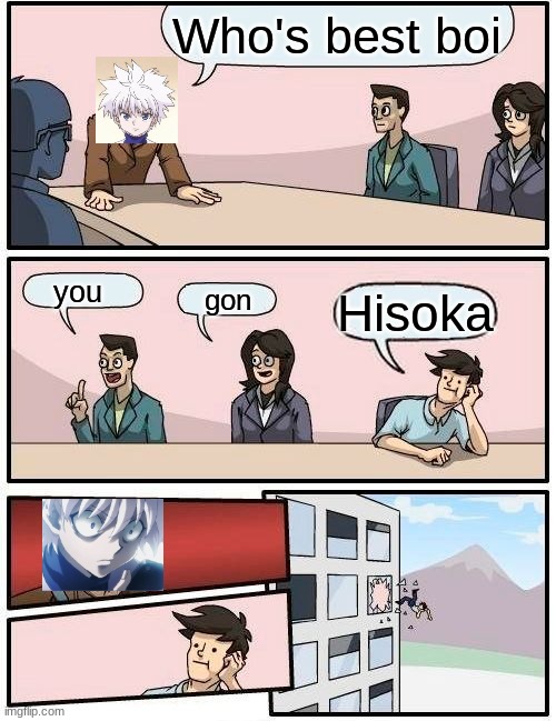 Boardroom Meeting Suggestion | Who's best boi; you; gon; Hisoka | image tagged in memes,boardroom meeting suggestion | made w/ Imgflip meme maker
