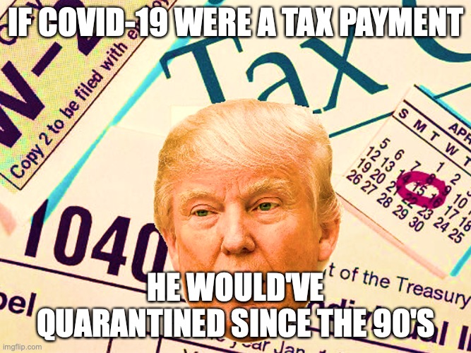Trump Taxes 2 | IF COVID-19 WERE A TAX PAYMENT; HE WOULD'VE QUARANTINED SINCE THE 90'S | image tagged in donald trump,tax evasion,taxes,covid19,quarantine,president | made w/ Imgflip meme maker