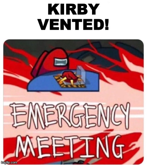 Emergency Meeting Among Us | KIRBY VENTED! | image tagged in emergency meeting among us | made w/ Imgflip meme maker