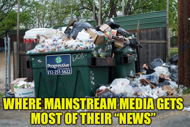 garbage  | WHERE MAINSTREAM MEDIA GETS
MOST OF THEIR “NEWS” | image tagged in garbage | made w/ Imgflip meme maker