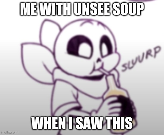 Me with the unsee juice: | ME WITH UNSEE SOUP WHEN I SAW THIS | image tagged in me with the unsee juice | made w/ Imgflip meme maker
